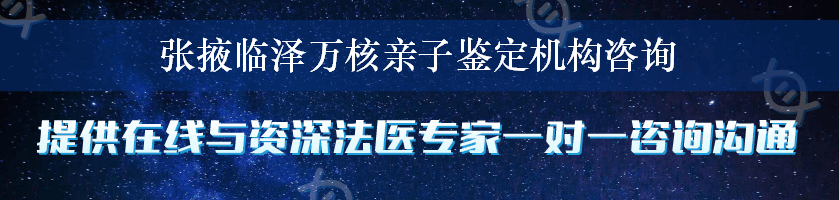 张掖临泽万核亲子鉴定机构咨询